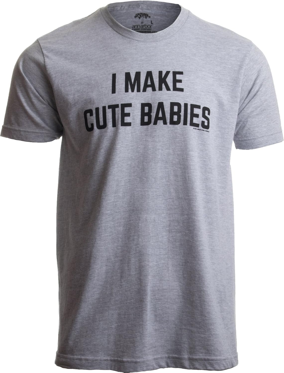 I Make Cute Babies | Funny New Dad, Father's Day Daddy Humor Unisex